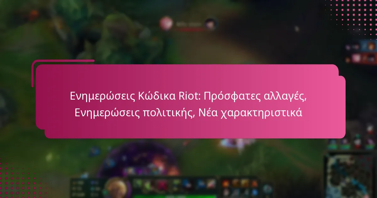 Ενημερώσεις Κώδικα Riot: Πρόσφατες αλλαγές, Ενημερώσεις πολιτικής, Νέα χαρακτηριστικά