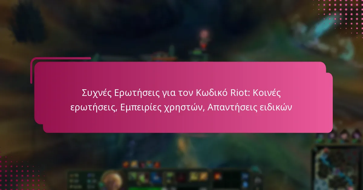 Συχνές Ερωτήσεις για τον Κωδικό Riot: Κοινές ερωτήσεις, Εμπειρίες χρηστών, Απαντήσεις ειδικών
