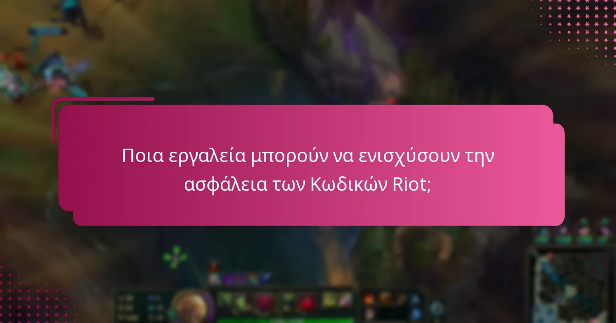 Ποια εργαλεία μπορούν να ενισχύσουν την ασφάλεια των Κωδικών Riot;