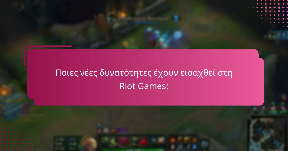 Ποιες νέες δυνατότητες έχουν εισαχθεί στη Riot Games;