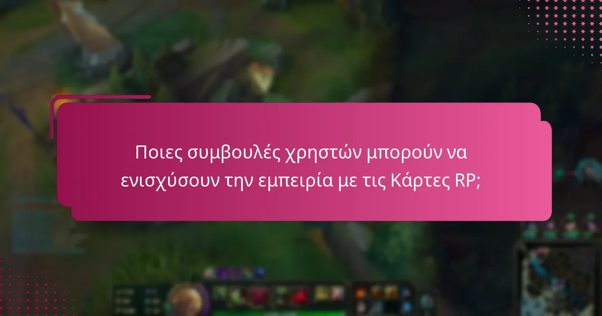Ποιες συμβουλές χρηστών μπορούν να ενισχύσουν την εμπειρία με τις Κάρτες RP;