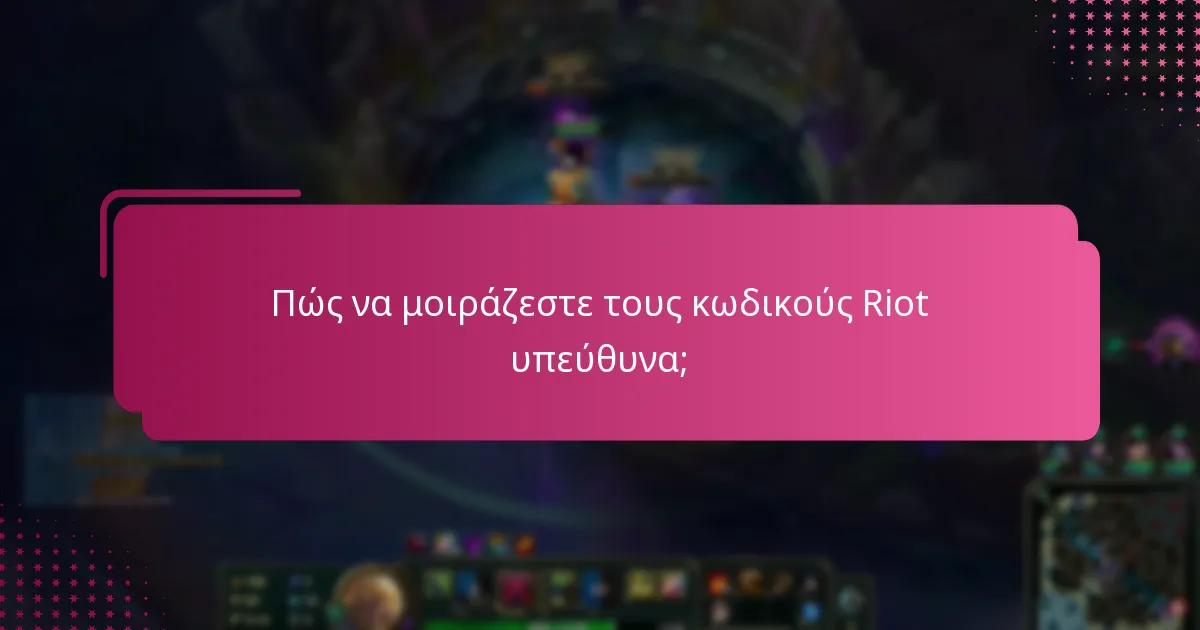 Πώς να μοιράζεστε τους κωδικούς Riot υπεύθυνα;