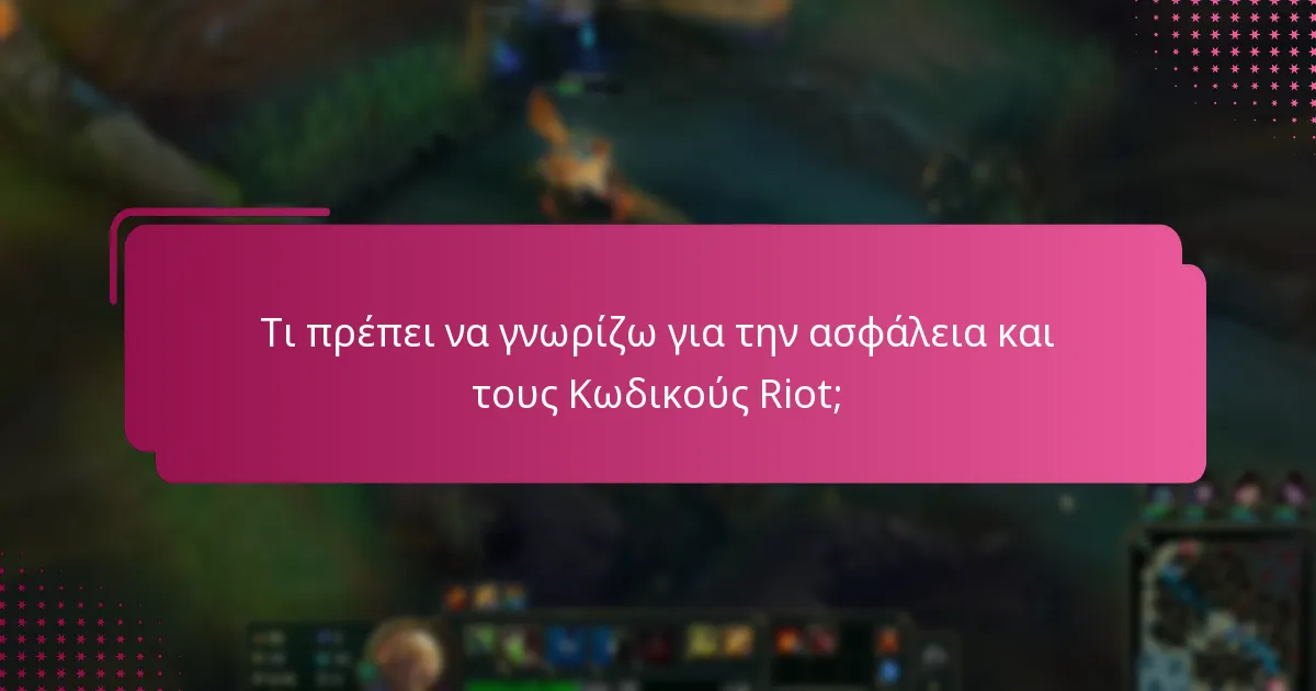 Τι πρέπει να γνωρίζω για την ασφάλεια και τους Κωδικούς Riot;